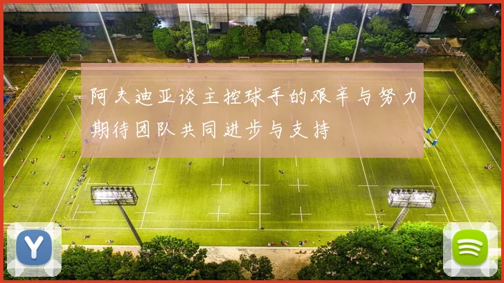 阿夫迪亚谈主控球手的艰辛与努力期待团队共同进步与支持