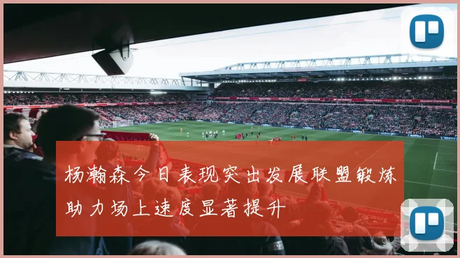 杨瀚森今日表现突出发展联盟锻炼助力场上速度显著提升