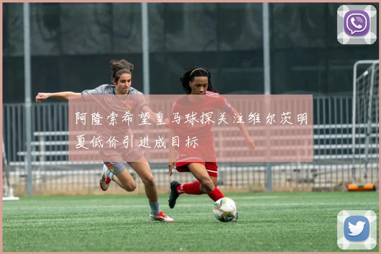 阿隆索希望皇马球探关注维尔茨明夏低价引进成目标