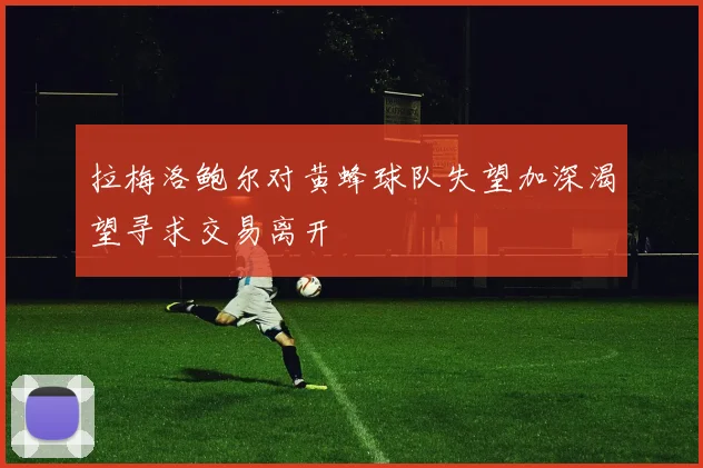 拉梅洛鲍尔对黄蜂球队失望加深渴望寻求交易离开