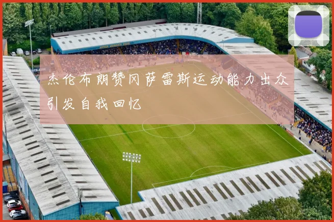 杰伦布朗赞冈萨雷斯运动能力出众引发自我回忆