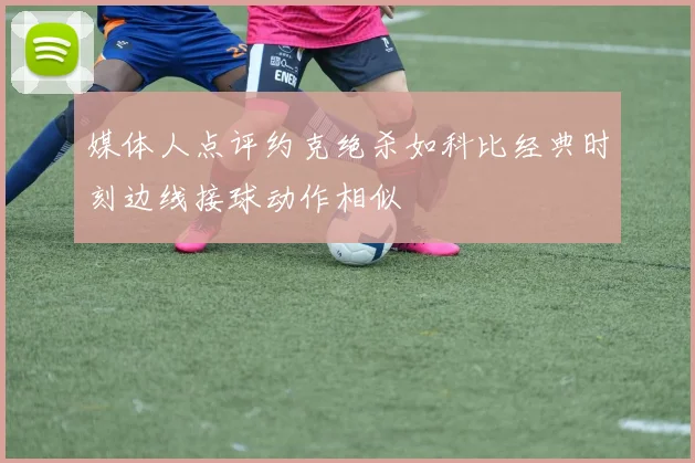 媒体人点评约克绝杀如科比经典时刻边线接球动作相似