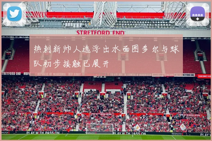 热刺新帅人选浮出水面图多尔与球队初步接触已展开