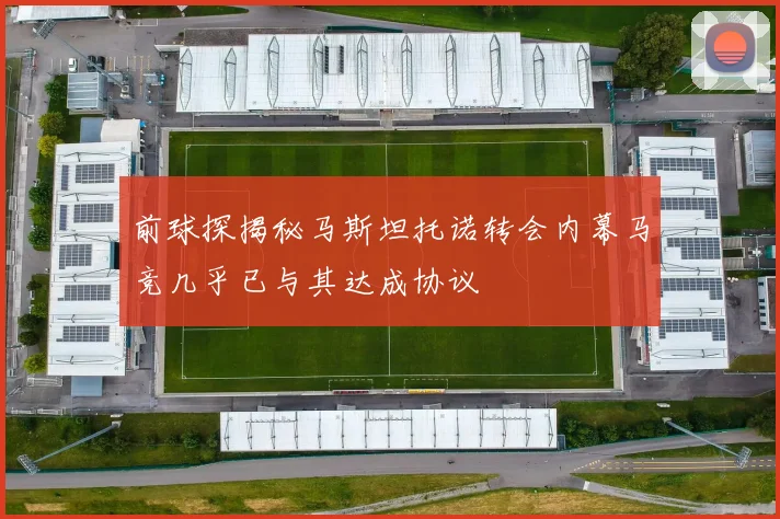 前球探揭秘马斯坦托诺转会内幕马竞几乎已与其达成协议
