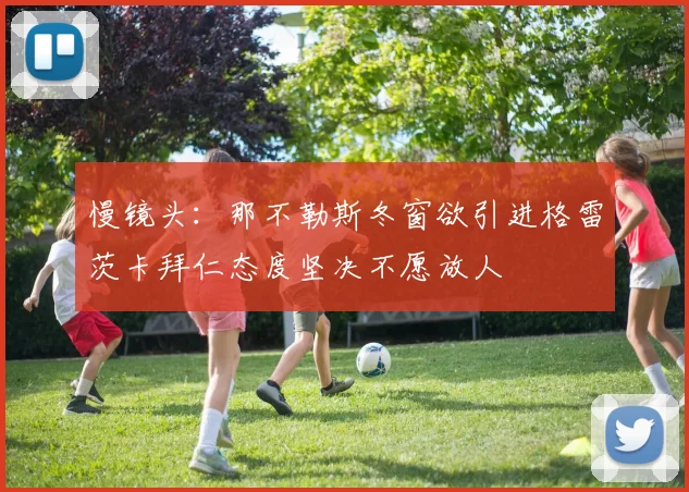 慢镜头：那不勒斯冬窗欲引进格雷茨卡拜仁态度坚决不愿放人