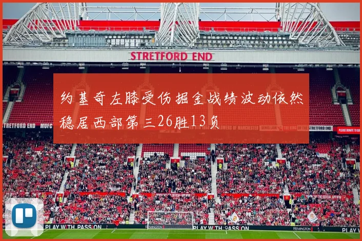 约基奇左膝受伤掘金战绩波动依然稳居西部第三26胜13负