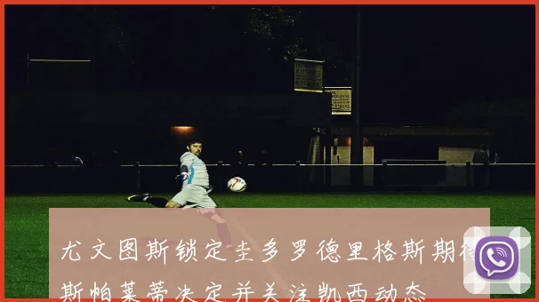 尤文图斯锁定圭多罗德里格斯期待斯帕莱蒂决定并关注凯西动态