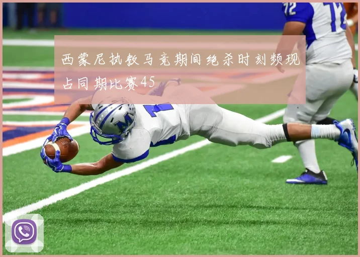 西蒙尼执教马竞期间绝杀时刻频现占同期比赛45