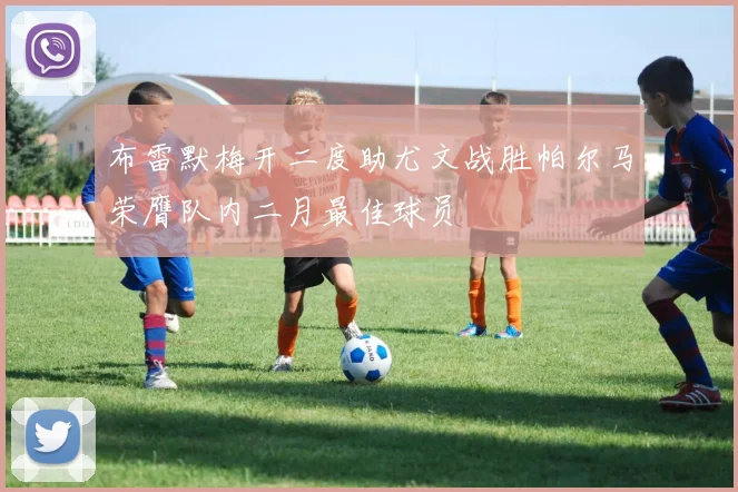 布雷默梅开二度助尤文战胜帕尔马荣膺队内二月最佳球员