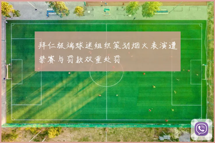 拜仁极端球迷组织策划烟火表演遭禁赛与罚款双重处罚