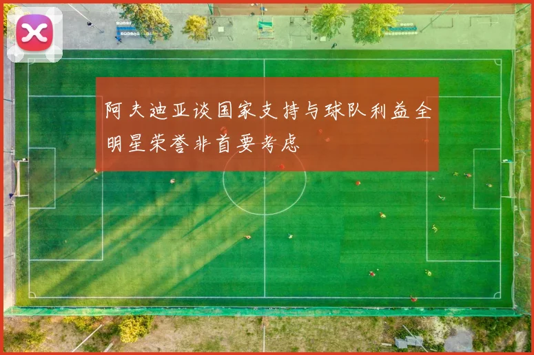 阿夫迪亚谈国家支持与球队利益全明星荣誉非首要考虑