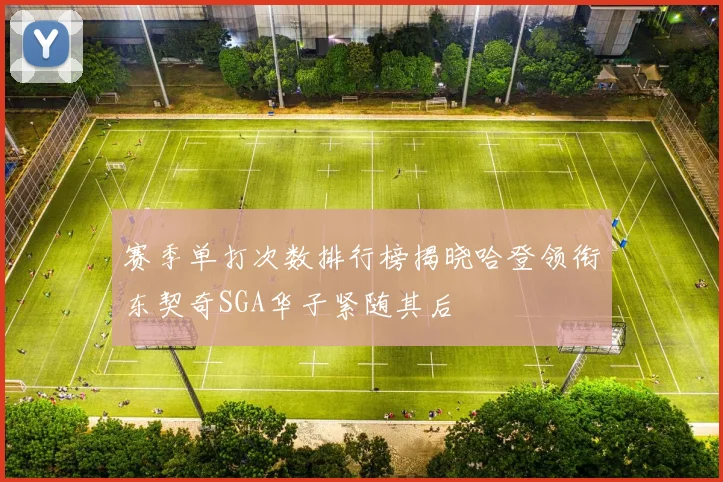 赛季单打次数排行榜揭晓哈登领衔东契奇SGA华子紧随其后