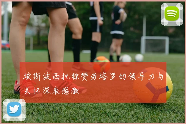 埃斯波西托称赞劳塔罗的领导力与关怀深表感激