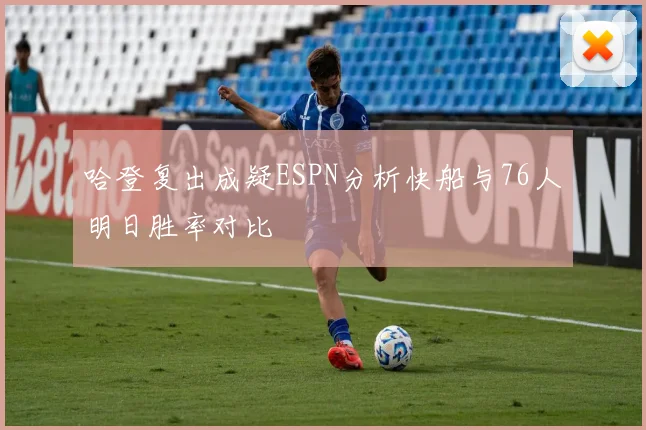 哈登复出成疑ESPN分析快船与76人明日胜率对比