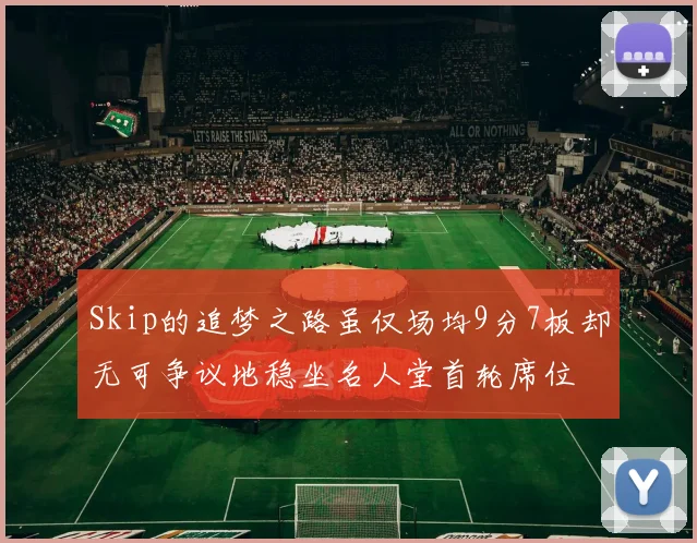 Skip的追梦之路虽仅场均9分7板却无可争议地稳坐名人堂首轮席位