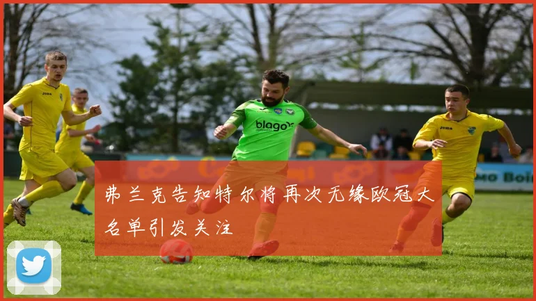 弗兰克告知特尔将再次无缘欧冠大名单引发关注