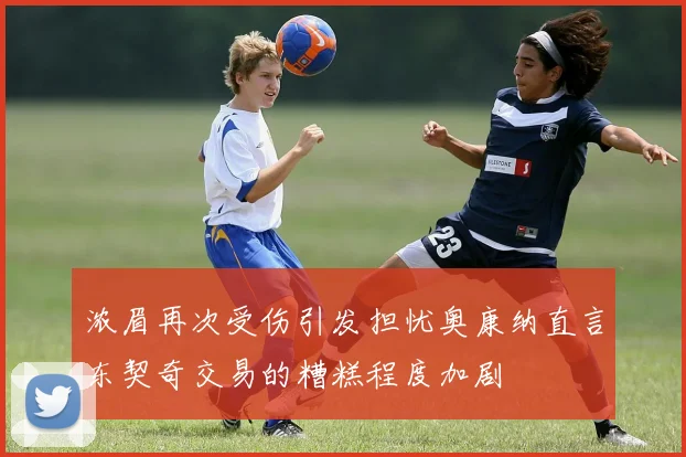 浓眉再次受伤引发担忧奥康纳直言东契奇交易的糟糕程度加剧