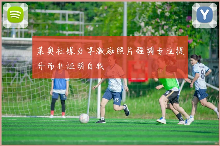 莱奥社媒分享激励照片强调专注提升而非证明自我