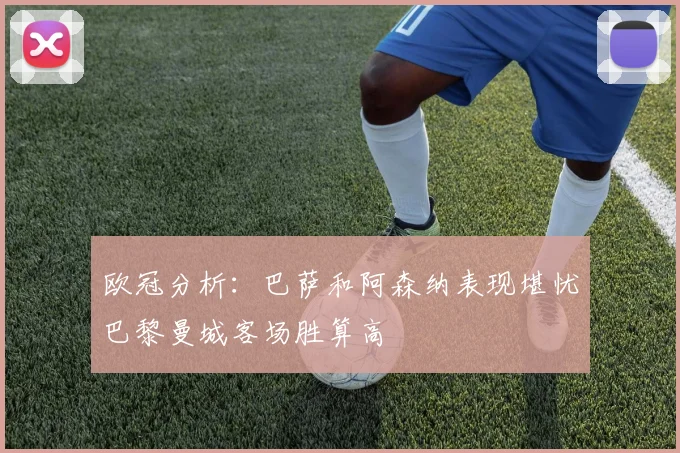 欧冠分析：巴萨和阿森纳表现堪忧巴黎曼城客场胜算高