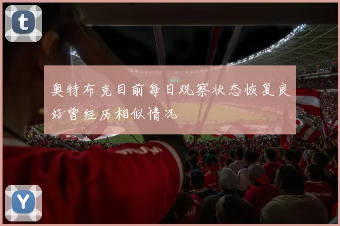 奥特布克目前每日观察状态恢复良好曾经历相似情况