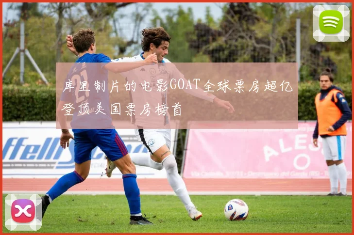 库里制片的电影GOAT全球票房超亿登顶美国票房榜首